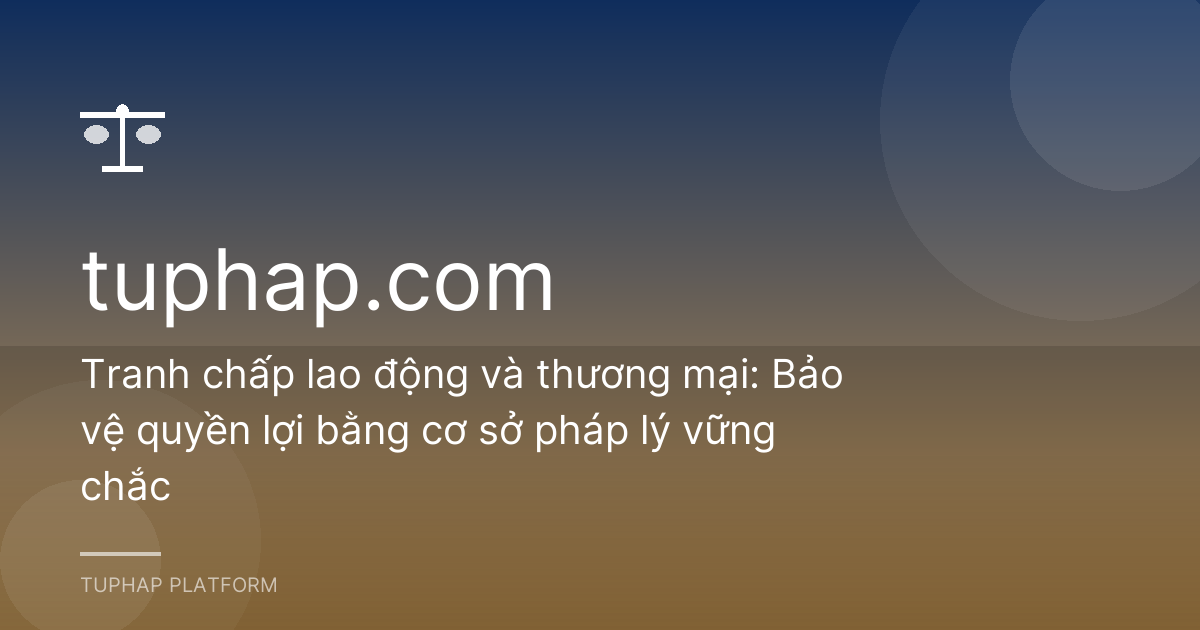 Tranh chấp lao động và thương mại: Bảo vệ quyền lợi bằng cơ sở pháp lý vững chắc